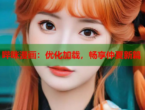 哔咪漫画：优化加载，畅享仲夏新篇
