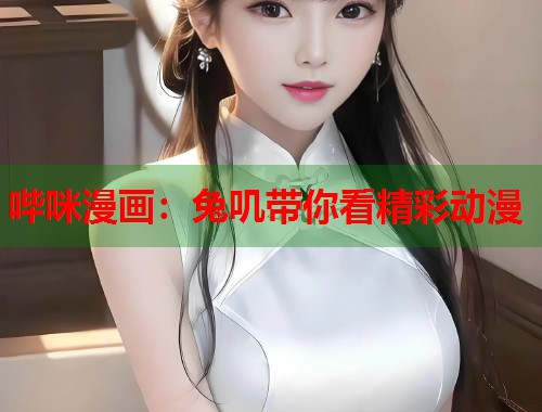 哔咪漫画：兔叽带你看精彩动漫