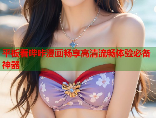 平板看哔咔漫画畅享高清流畅体验必备神器