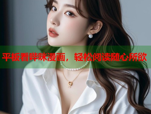 平板看哔咪漫画，轻松阅读随心所欲