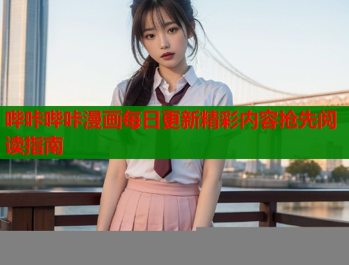 哔咔哔咔漫画每日更新精彩内容抢先阅读指南  第2张
