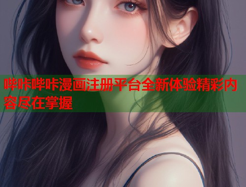 哔咔哔咔漫画注册平台全新体验精彩内容尽在掌握