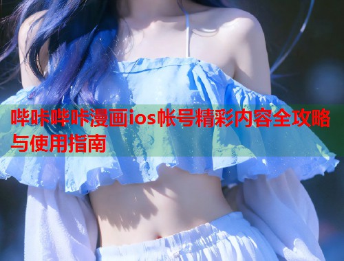 哔咔哔咔漫画ios帐号精彩内容全攻略与使用指南