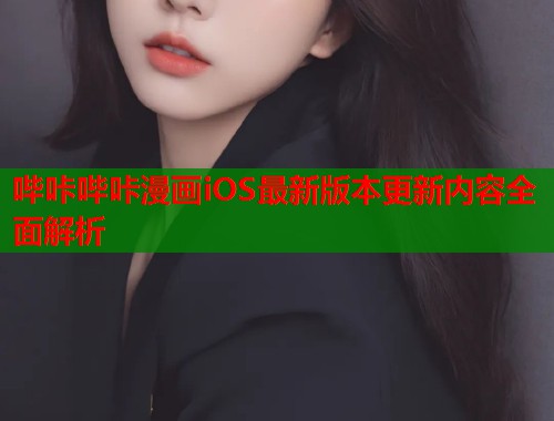 哔咔哔咔漫画iOS最新版本更新内容全面解析
