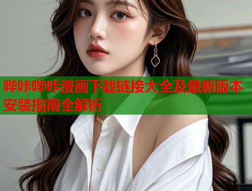 哔咔哔咔漫画下载链接大全及最新版本安装指南全解析