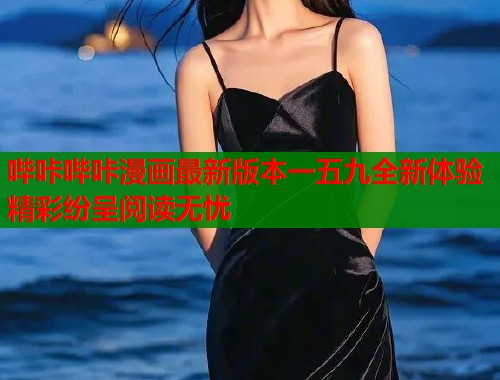 哔咔哔咔漫画最新版本一五九全新体验精彩纷呈阅读无忧