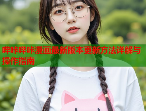 哔咔哔咔漫画最新版本更新方法详解与操作指南