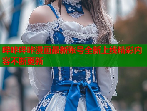 哔咔哔咔漫画最新账号全新上线精彩内容不断更新