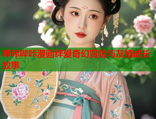 哔咔哔咔漫画绊爱奇幻冒险与友情成长故事
