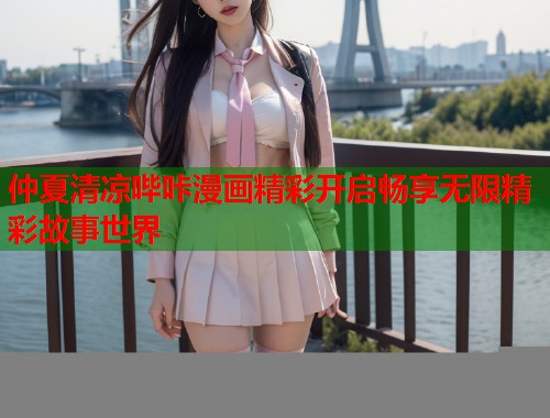 仲夏清凉哔咔漫画精彩开启畅享无限精彩故事世界  第2张
