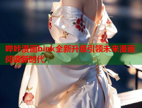 哔咔漫画bink全新升级引领未来漫画阅读新时代