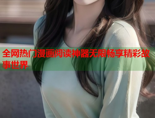 全网热门漫画阅读神器无限畅享精彩故事世界