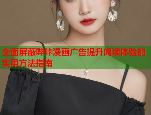 全面屏蔽哔咔漫画广告提升阅读体验的实用方法指南
