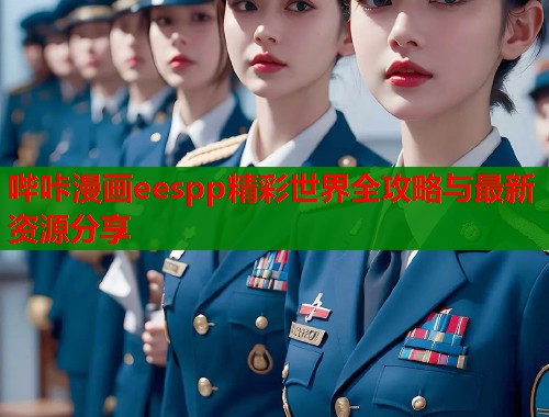 哔咔漫画eespp精彩世界全攻略与最新资源分享