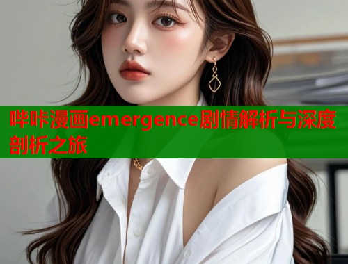 哔咔漫画emergence剧情解析与深度剖析之旅