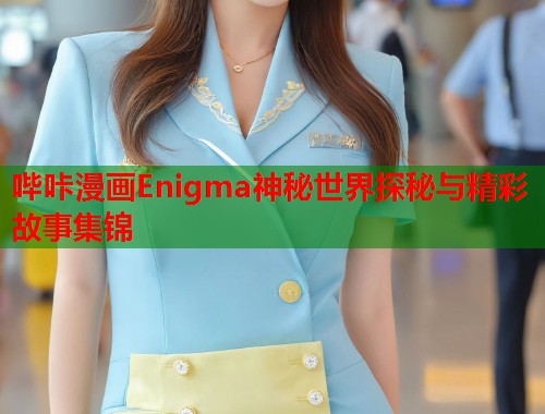 哔咔漫画Enigma神秘世界探秘与精彩故事集锦