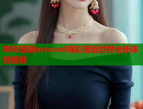 哔咔漫画erocool精彩漫画世界全新体验推荐