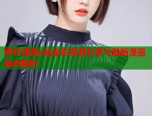 哔咔漫画e站全彩资源分享与最新漫画动态解析