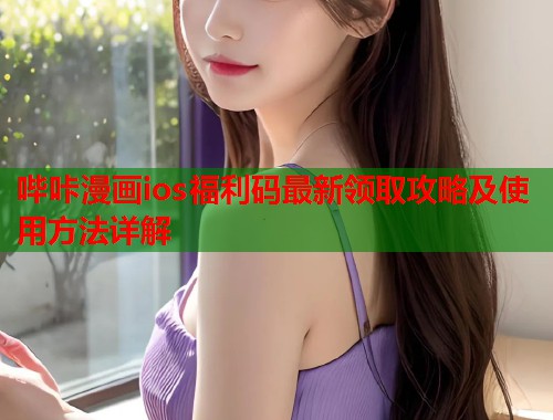 哔咔漫画ios福利码最新领取攻略及使用方法详解