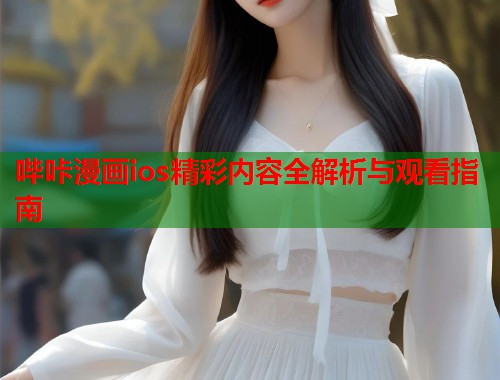 哔咔漫画ios精彩内容全解析与观看指南
