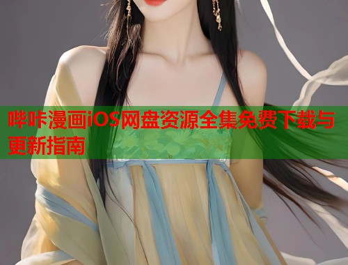 哔咔漫画iOS网盘资源全集免费下载与更新指南