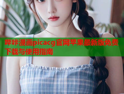 哔咔漫画picacg官网苹果最新版免费下载与使用指南