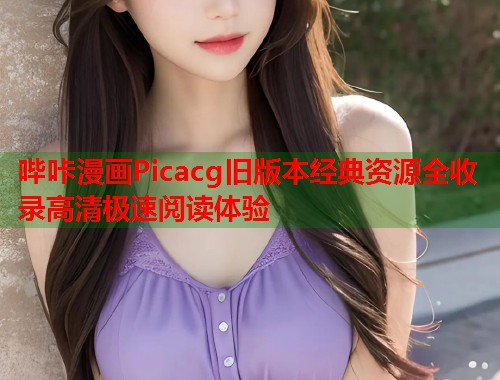 哔咔漫画Picacg旧版本经典资源全收录高清极速阅读体验  第2张