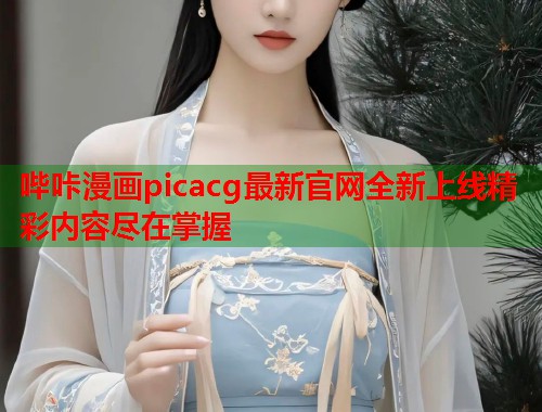 哔咔漫画picacg最新官网全新上线精彩内容尽在掌握