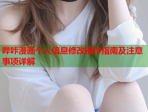 哔咔漫画个人信息修改操作指南及注意事项详解