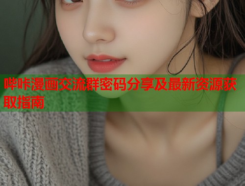 哔咔漫画交流群密码分享及最新资源获取指南