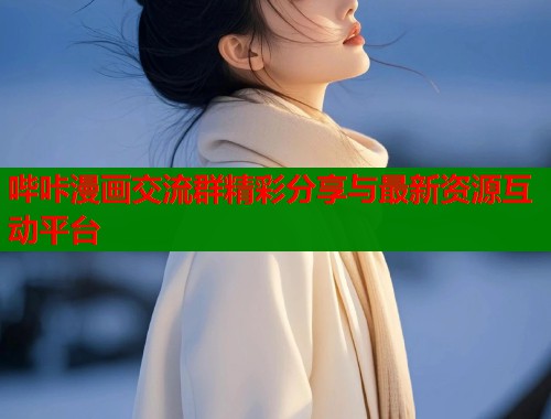哔咔漫画交流群精彩分享与最新资源互动平台