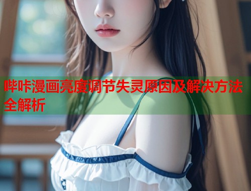 哔咔漫画亮度调节失灵原因及解决方法全解析
