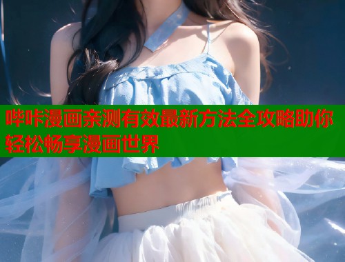哔咔漫画亲测有效最新方法全攻略助你轻松畅享漫画世界