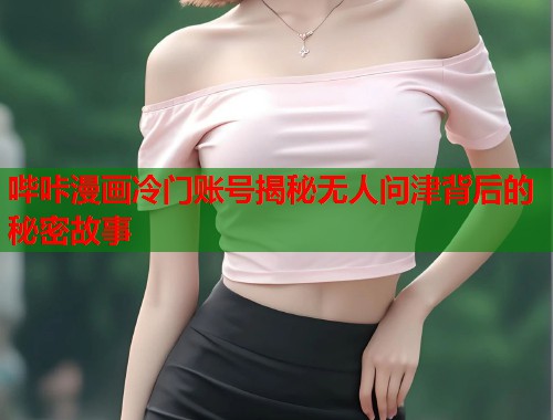 哔咔漫画冷门账号揭秘无人问津背后的秘密故事