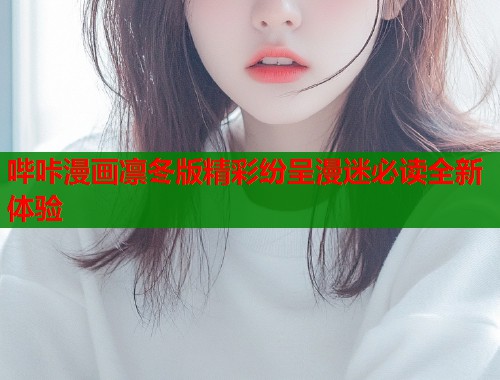 哔咔漫画凛冬版精彩纷呈漫迷必读全新体验