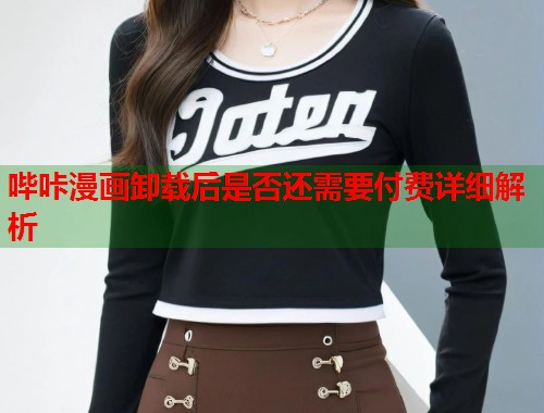 哔咔漫画卸载后是否还需要付费详细解析