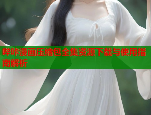 哔咔漫画压缩包全集资源下载与使用指南解析