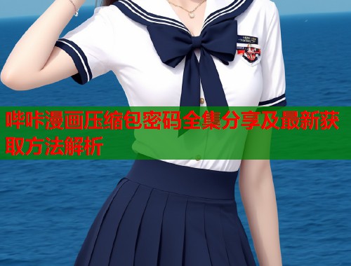 哔咔漫画压缩包密码全集分享及最新获取方法解析