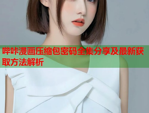 哔咔漫画压缩包密码全集分享及最新获取方法解析  第2张