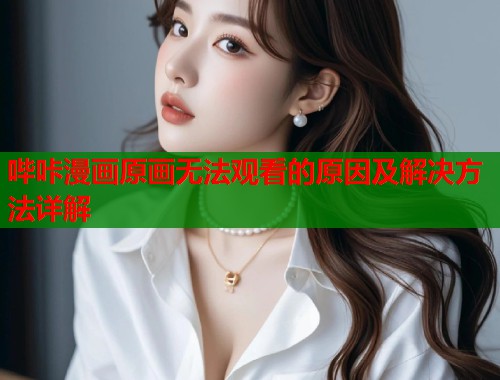 哔咔漫画原画无法观看的原因及解决方法详解